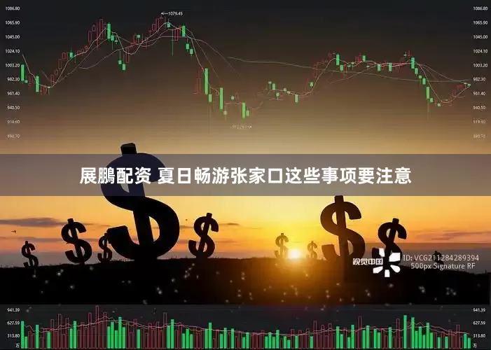 展鵬配资 夏日畅游张家口这些事项要注意