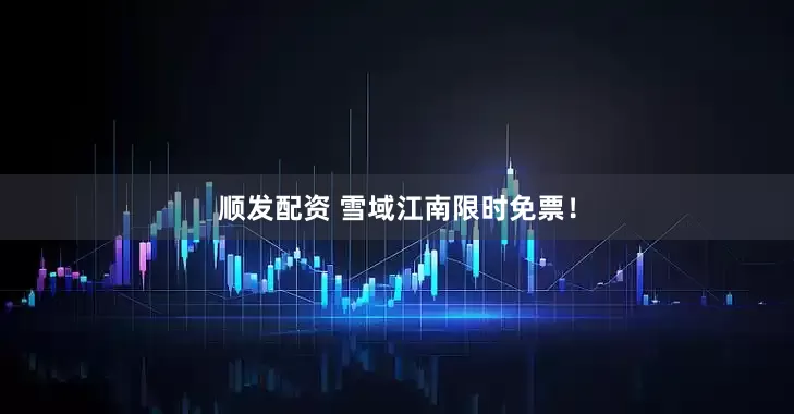 顺发配资 雪域江南限时免票！