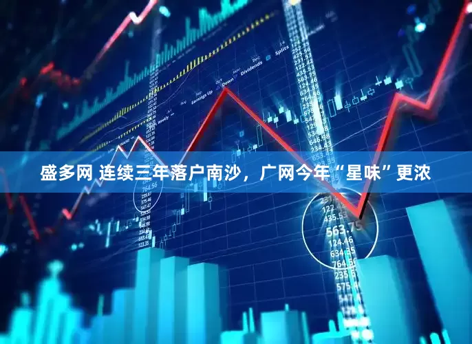 盛多网 连续三年落户南沙，广网今年“星味”更浓