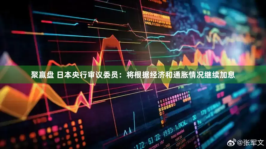 聚赢盘 日本央行审议委员：将根据经济和通胀情况继续加息