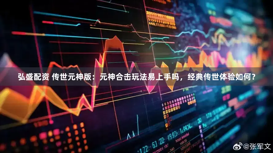 弘盛配资 传世元神版：元神合击玩法易上手吗，经典传世体验如何？